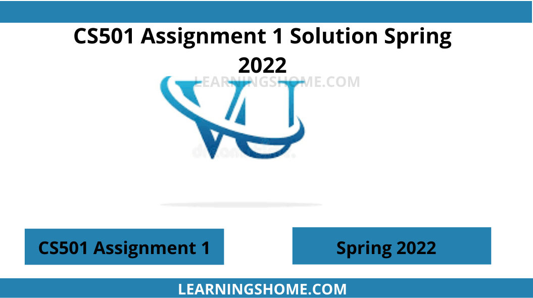 CS501 Assignment 1 Solution Spring 2022: No assignment will be accepted after the due date via email in any case whether it is the case of load