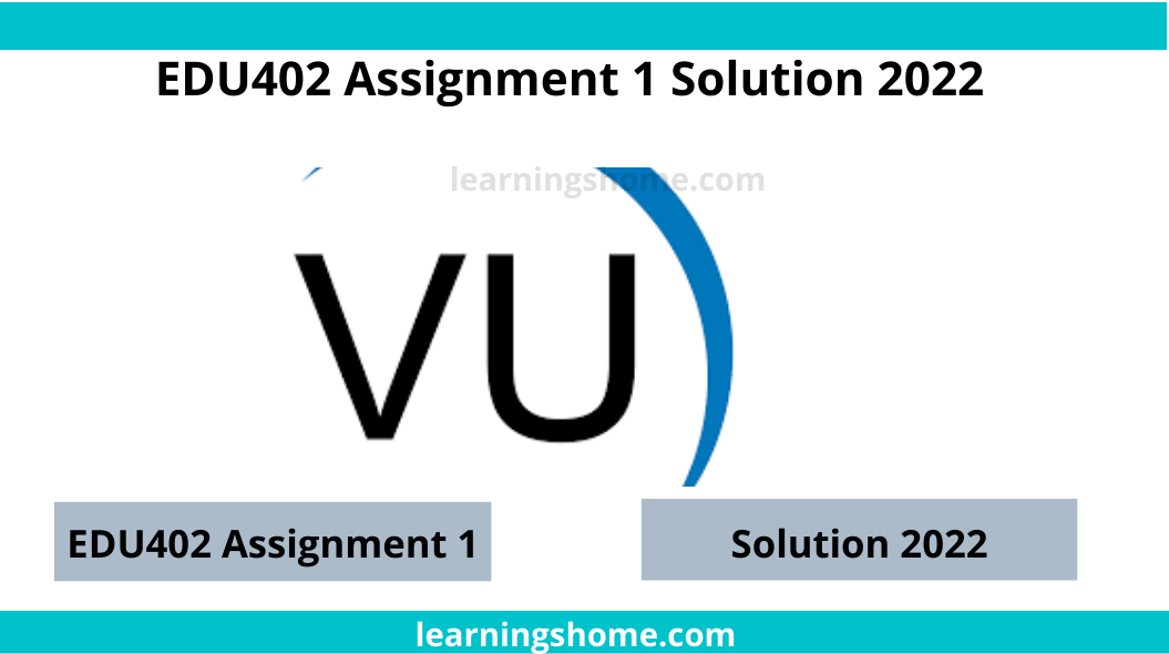 EDU402 Assignment 1 Solution 2022? then you visit the right site. Here is EDU402 Assignment 1 Solution Spring 2022