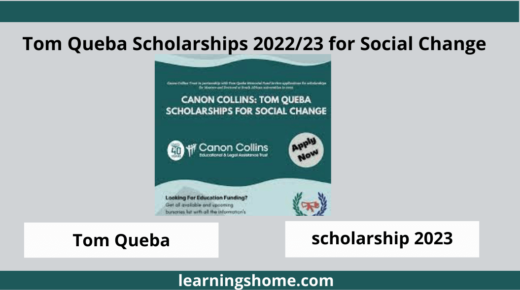 Tom Queba Scholarships 2022/23 for Social Change The Canon Collins Trust, in collaboration with the Tom Queba Memorial Fund, is inviting applications for scholarships for Masters and PhD studies