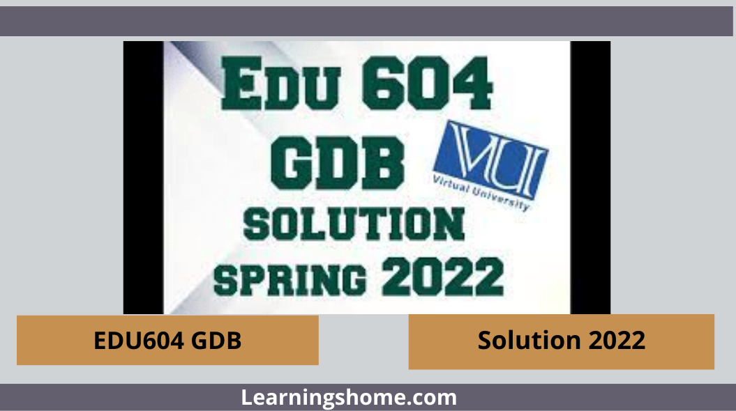 EDU604 GDB 1 Solution, EDU604 GDB No 1 Solution Spring 2022, EDU604 GDB 1 Solution 2022 File, EDU604 Correct GDB Solution 2022, EDU604 GDB 2022 Solution, EDU604 GDB 2022 100% Correct Solution