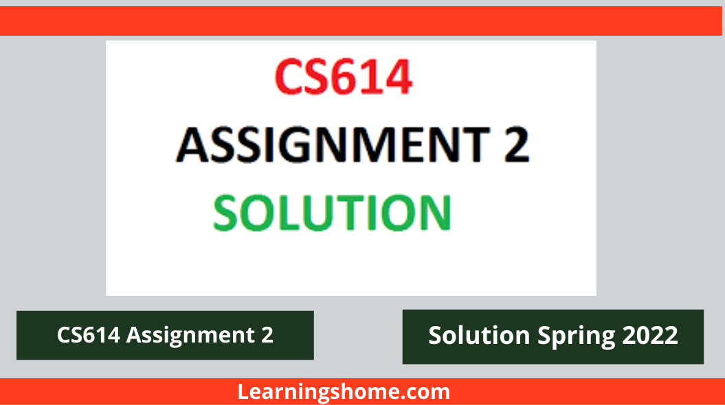 CS614 Assignment 2 Solution Spring 2022 100% correct solution. You’ll Download assignment Solution File From below download link