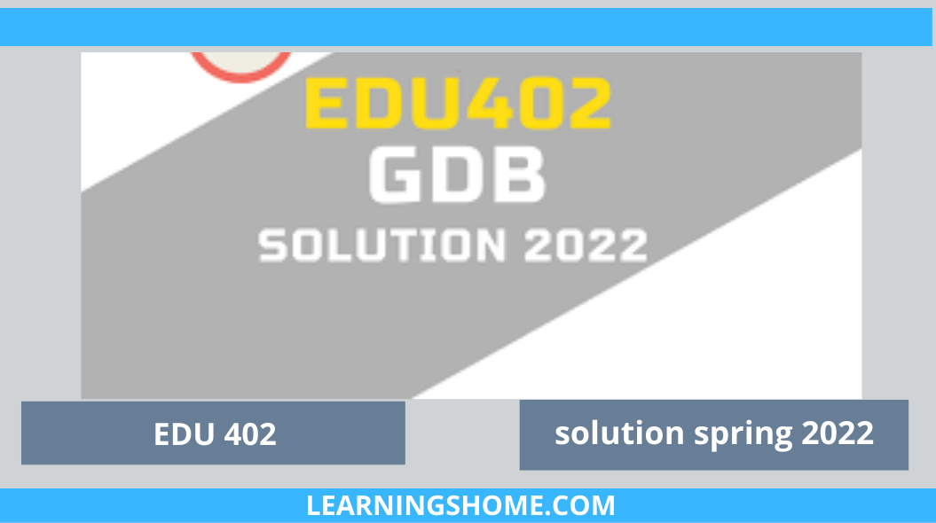 r EDU402 GDB Solution 2022? then you are visiting the right page. We provide perfect complete solution of EDU402 GDB Spring 2022.