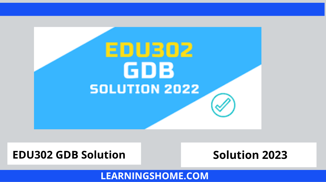 EDU302 GDB Solution 2022 File? then you are visiting the right page. We provide perfect complete solution of EDU302 GDB Spring 2022 PDF