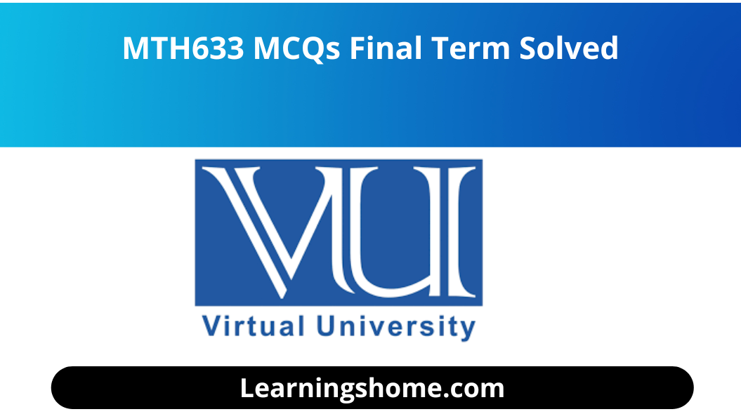 MTH633 MCQs Final Term Solved file.  you guys  visit the right plate for MTH633 MCQs Solved MCQs for Final Term