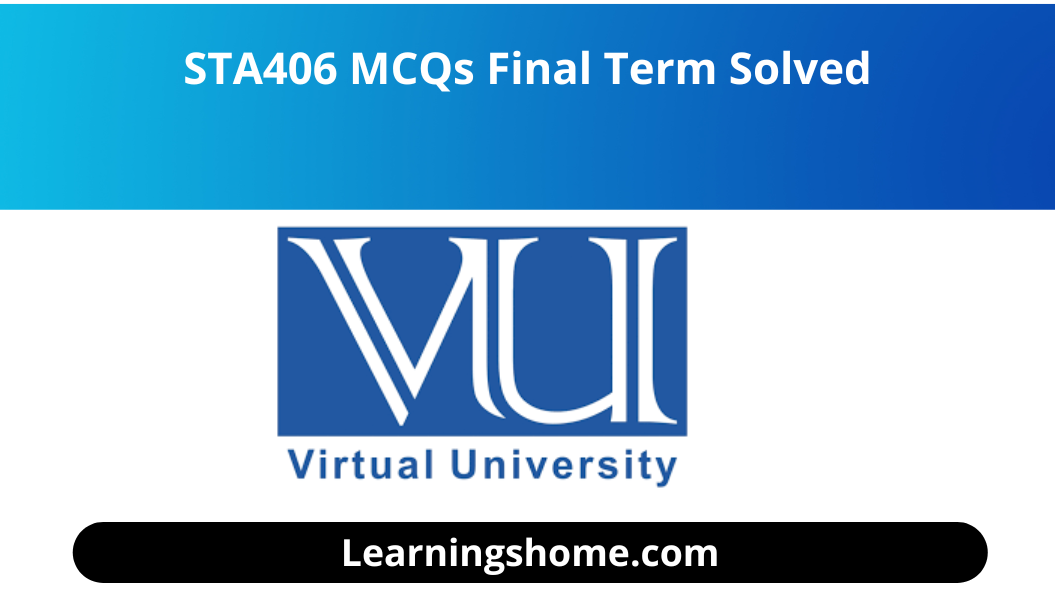 STA406 MCQs Final Term Solved  file.  you guys  visit the right plate for STA406 MCQs Solved MCQs for Final Term . solution file of STA406 MCQs